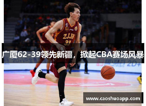 广厦62-39领先新疆，掀起CBA赛场风暴